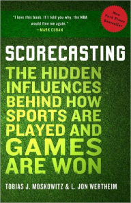 Title: Scorecasting: The Hidden Influences Behind How Sports Are Played and Games Are Won, Author: Tobias Moskowitz