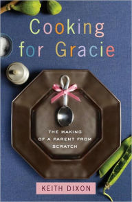 Title: Cooking for Gracie: The Making of a Parent from Scratch, Author: Keith Dixon