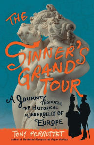 Title: The Sinner's Grand Tour: A Journey Through the Historical Underbelly of Europe, Author: Tony Perrottet