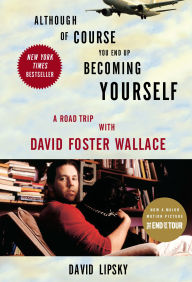 Title: Although of Course You End Up Becoming Yourself: A Road Trip with David Foster Wallace, Author: David Lipsky