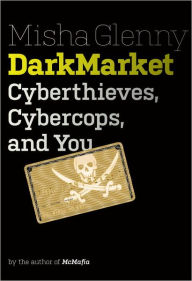 Title: DarkMarket: Cyberthieves, Cybercops and You, Author: Misha Glenny