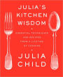 Julia's Kitchen Wisdom: Essential Techniques and Recipes from a Lifetime of Cooking: A Cookbook