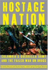 Title: Hostage Nation: Colombia's Guerrilla Army and the Failed War on Drugs, Author: Victoria Bruce