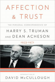 Title: Affection and Trust: The Personal Correspondence of Harry S. Truman and Dean Acheson, 1953-1971, Author: Harry S. Truman