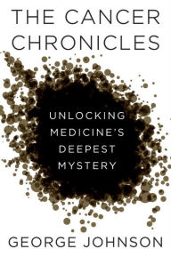 Title: The Cancer Chronicles: Unlocking Medicine's Deepest Mystery, Author: George Johnson