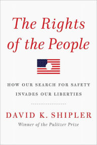 Title: The Rights of the People: How Our Search for Safety Invades Our Liberties, Author: David K. Shipler