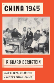 Title: China 1945: Mao's Revolution and America's Fateful Choice, Author: Richard Bernstein