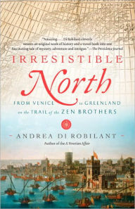 Title: Irresistible North: From Venice to Greenland on the Trail of the Zen Brothers, Author: Andrea Di Robilant