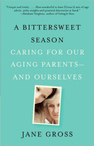 Title: A Bittersweet Season: Caring for Our Aging Parents--and Ourselves, Author: Jane Gross