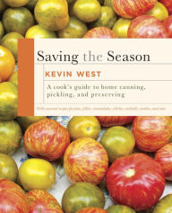 Title: Saving the Season: A Cook's Guide to Home Canning, Pickling, and Preserving, Author: Kevin West