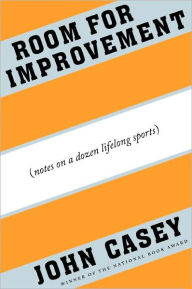Title: Room for Improvement: Notes on a Dozen Lifelong Sports, Author: John Casey