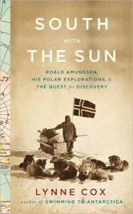 Title: South with the Sun: Roald Amundsen, His Polar Explorations, and the Quest for Discovery, Author: Lynne Cox