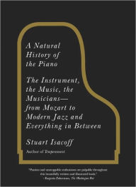 Title: A Natural History of the Piano: The Instrument, the Music, the Musicians--from Mozart to Modern Jazz and Everything in Between, Author: Stuart Isacoff