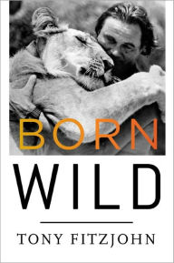 Title: Born Wild: The Extraordinary Story of One Man's Passion for Africa, Author: Tony Fitzjohn