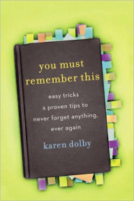 Title: You Must Remember This: Easy Tricks & Proven Tips to Never Forget Anything, Ever Again, Author: Karen Dolby