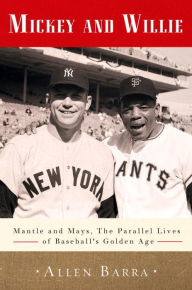 Title: Mickey and Willie: Mantle and Mays, the Parallel Lives of Baseball's Golden Age, Author: Allen Barra