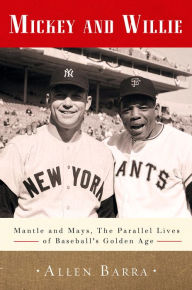 Title: Mickey and Willie: Mantle and Mays, the Parallel Lives of Baseball's Golden Age, Author: Allen Barra