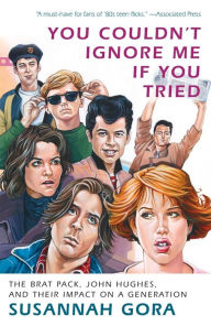 Title: You Couldn't Ignore Me If You Tried: The Brat Pack, John Hughes, and Their Impact on a Generation, Author: Susannah Gora