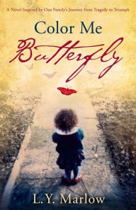 Title: Color Me Butterfly: A Novel Inspired by One Family's Journey from Tragedy to Triumph, Author: L. Y. Marlow