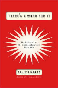 Title: There's a Word for It: The Explosion of the American Language Since 1900, Author: Sol Steinmetz