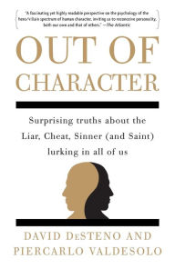 Title: Out of Character: Surprising Truths About the Liar, Cheat, Sinner (and Saint) Lurking in All of Us, Author: David DeSteno