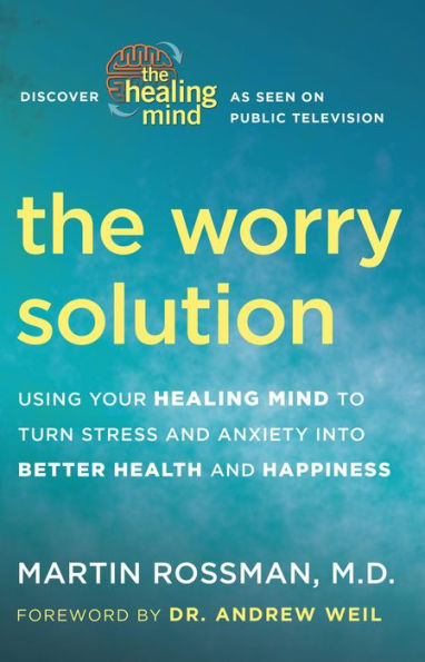 The Worry Solution: Using Your Healing Mind to Turn Stress and Anxiety into Better Health and Happiness