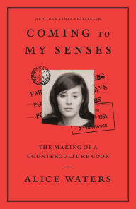 Title: Coming to My Senses: The Making of a Counterculture Cook, Author: Alice Waters