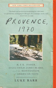 Title: Provence, 1970: M.F.K. Fisher, Julia Child, James Beard, and the Reinvention of American Taste, Author: Luke Barr