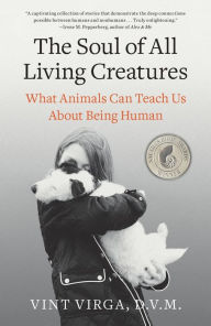 Title: The Soul of All Living Creatures: What Animals Can Teach Us About Being Human, Author: Vint Virga D.V.M.
