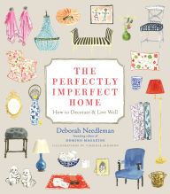 Title: The Perfectly Imperfect Home: How to Decorate and Live Well, Author: Deborah Needleman