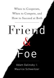 Title: Friend & Foe: When to Cooperate, When to Compete, and How to Succeed at Both, Author: Adam Galinsky