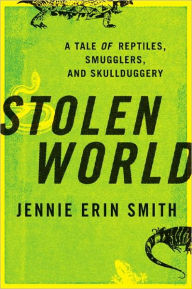 Title: Stolen World: A Tale of Reptiles, Smugglers, and Skulduggery, Author: Jennie Erin Smith
