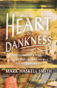 Title: Heart of Dankness: Underground Botanists, Outlaw Farmers, and the Race for the Cannabis Cup, Author: Mark Haskell Smith