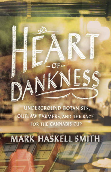 Heart of Dankness: Underground Botanists, Outlaw Farmers, and the Race for Cannabis Cup