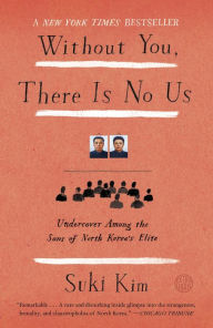 Title: Without You, There Is No Us: Undercover Among the Sons of North Korea's Elite, Author: Suki Kim