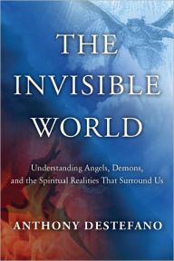 Title: The Invisible World: Understanding Angels, Demons, and the Spiritual Realities That Surround Us, Author: Anthony DeStefano