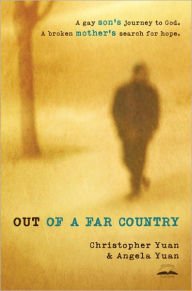Title: Out of a Far Country: A Gay Son's Journey to God. A Broken Mother's Search for Hope., Author: Christopher Yuan