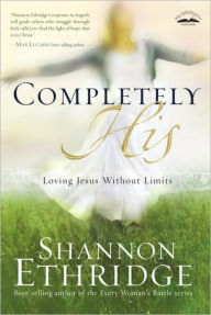 Title: Completely His: Loving Jesus Without Limits, Author: Shannon Ethridge