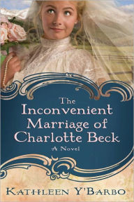 Title: The Inconvenient Marriage of Charlotte Beck: A Novel, Author: Kathleen Y'Barbo