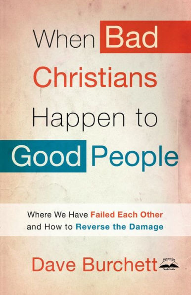 When Bad Christians Happen to Good People: Where We Have Failed Each Other and How Reverse the Damage