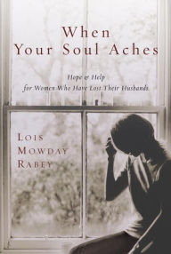 Title: When Your Soul Aches: Hope and Help for Women Who Have Lost Their Husbands, Author: Lois Mowday Rabey