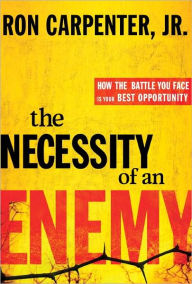 Title: The Necessity of an Enemy: How the Battle You Face Is Your Best Opportunity, Author: Ron Carpenter Jr.