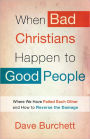 When Bad Christians Happen to Good People: Where We Have Failed Each Other and How to Reverse the Damage