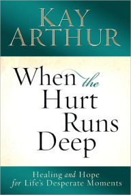 Title: When the Hurt Runs Deep: Healing and Hope for Life's Desperate Moments, Author: Kay Arthur