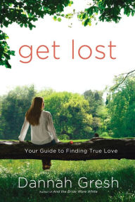 Title: Get Lost: Your Guide to Finding True Love, Author: Dannah Gresh