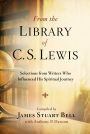 From the Library of C. S. Lewis: Selections from Writers Who Influenced His Spiritual Journey