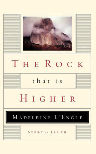 Title: The Rock That Is Higher: Story as Truth, Author: Madeleine L'Engle