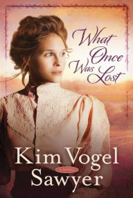 Title: What Once Was Lost: A Novel, Author: Kim Vogel Sawyer