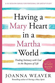 Title: Having a Mary Heart in a Martha World Study Guide: Finding Intimacy with God in the Busyness of Life, Author: Joanna Weaver