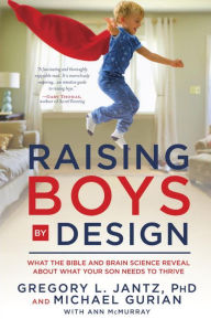 Title: Raising Boys by Design: What the Bible and Brain Science Reveal About What Your Son Needs to Thrive, Author: Gregory L. Jantz